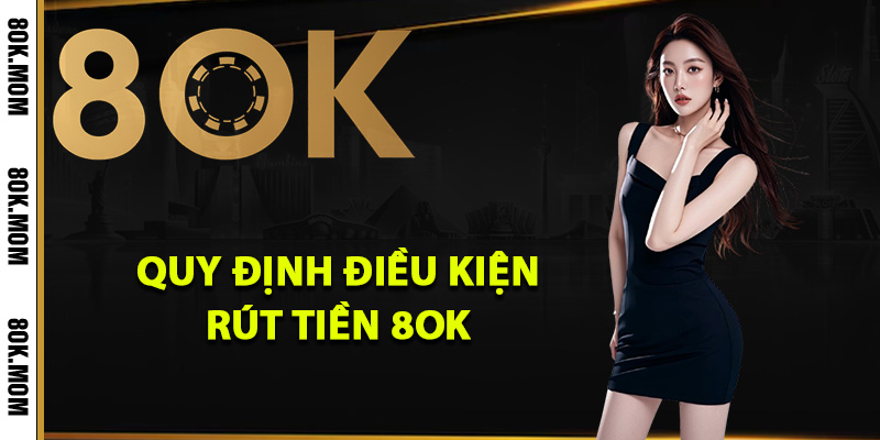 Cách Rút Tiền 8OK Về Tài Khoản Cá Nhân Ngay Lập Tức 1 Quy định điều kiện rút tiền 8OK